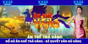 Nổ Hũ Ăn Khế Trả Vàng - Cách Chơi Và Bí Quyết Săn Hũ Vàng